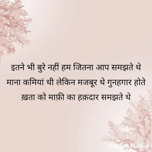 Quote by kalam.ki.takat - इतने भी बुरे नहीं हम जितना आप समझते थे माना कमियां थी लेकिन मजबूर थे गुनहगार होते ख़ता को माफ़ी का हक़दार समझते थे - Made using Quotes Creator App, Post Maker App