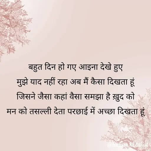 Quote by kalam.ki.takat - बहुत दिन हो गए आइना देखे हुए
मुझे याद नहीं रहा अब मैं कैसा दिखता हूं
जिसने जैसा कहां वैसा समझा है ख़ुद को
मन को तसल्ली देता परछाई में अच्छा दिखता हूं - Made using Quotes Creator App, Post Maker App