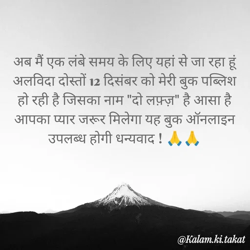 Quote by kalam.ki.takat - अब मैं एक लंबे समय के लिए यहां से जा रहा हूं अलविदा दोस्तों 12 दिसंबर को मेरी बुक पब्लिश हो रही है जिसका नाम "दो लफ़्ज़" है आसा है आपका प्यार जरूर मिलेगा यह बुक ऑनलाइन उपलब्ध होगी धन्यवाद ! 🙏🙏 - Made using Quotes Creator App, Post Maker App