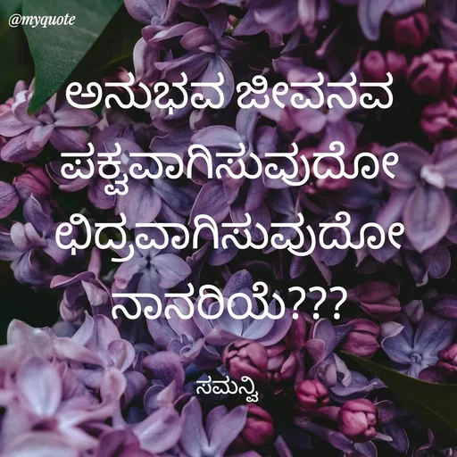 Quote by ಸಮನ್ವಿ - ಅನುಭವ ಜೀವನವ
ಪಕ್ವವಾಗಿಸುವುದೋ
ಛಿದ್ರವಾಗಿಸುವುದೋ
ನಾನರಿಯೆ???

ಸಮನ್ವಿ  - Made using Quotes Creator App, Post Maker App
