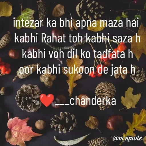Quote by Chanderka Thakur - intezar ka bhi apna maza hai 
kabhi Rahat toh kabhi saza h
kabhi voh dil ko tadfata h
oor kabhi sukoon de jata h

❤️___chanderka - Made using Quotes Creator App, Post Maker App