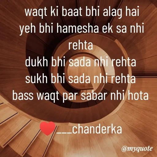 Quote by Chanderka Thakur - waqt ki baat bhi alag hai
yeh bhi hamesha ek sa nhi rehta 
dukh bhi sada nhi rehta 
sukh bhi sada nhi rehta 
bass waqt par sabar nhi hota 

♥️___chanderka  - Made using Quotes Creator App, Post Maker App