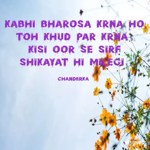Quote by Chanderka Thakur - kabhi bharosa Krna ho toh khud par Krna 
kisi oor se sirf shikayat hi milegi 

chanderka  - Made using Quotes Creator App, Post Maker App