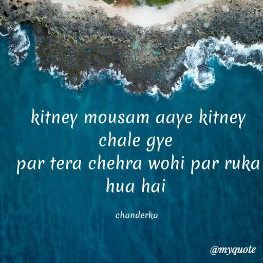 Quote by Chanderka Thakur - kitney mousam aaye kitney chale gye 
par tera chehra wohi par ruka hua hai 

chanderka  - Made using Quotes Creator App, Post Maker App