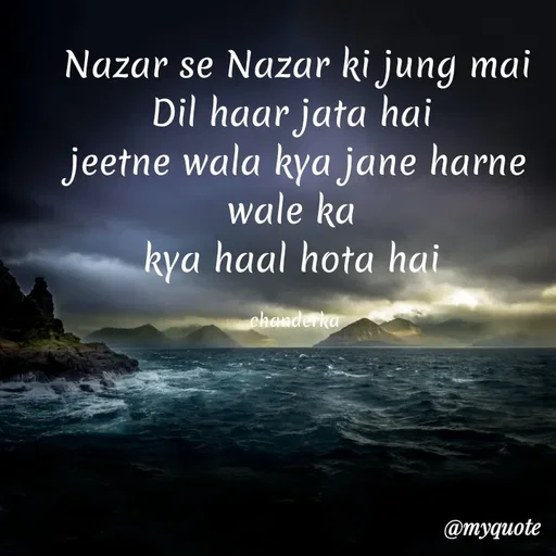 Quote by Chanderka Thakur - Nazar se Nazar ki jung mai Dil haar jata hai 
jeetne wala kya jane harne wale ka 
kya haal hota hai 

chanderka  - Made using Quotes Creator App, Post Maker App
