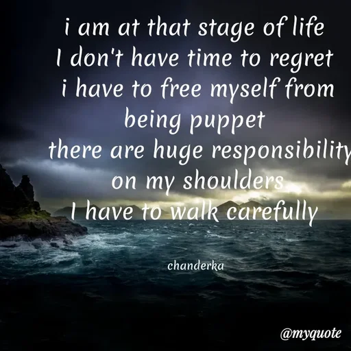 Quote by Chanderka Thakur - i am at that stage of life 
I don't have time to regret 
i have to free myself from being puppet 
 there are huge responsibility on my shoulders
I have to walk carefully 


chanderka  - Made using Quotes Creator App, Post Maker App