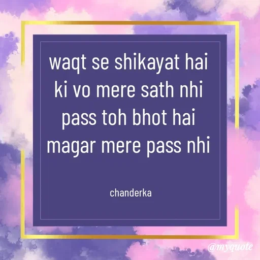 Quote by Chanderka Thakur - waqt se shikayat hai 
ki vo mere sath nhi 
pass toh bhot hai 
magar mere pass nhi 


chanderka - Made using Quotes Creator App, Post Maker App