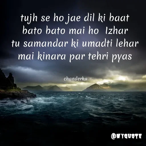 Quote by Chanderka Thakur - tujh se ho jae dil ki baat 
bato bato mai ho  Izhar 
tu samandar ki umadti lehar 
mai kinara par tehri pyas 


chanderka  - Made using Quotes Creator App, Post Maker App