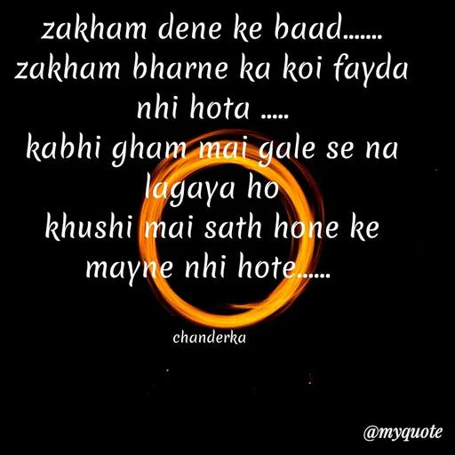 Quote by Chanderka Thakur - zakham dene ke baad.......
zakham bharne ka koi fayda nhi hota .....
kabhi gham mai gale se na lagaya ho
khushi mai sath hone ke mayne nhi hote...... 


chanderka  - Made using Quotes Creator App, Post Maker App
