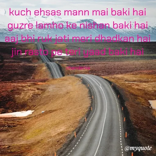 Quote by Chanderka Thakur - kuch ehsas mann mai baki hai 
guzre lamho ke nishan baki hai 
aaj bhi ruk jati meri dhadkan hai 
jin rasto pe teri yaad baki hai 

chanderka  - Made using Quotes Creator App, Post Maker App