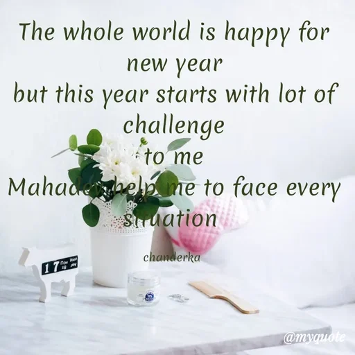Quote by Chanderka Thakur - The whole world is happy for new year
but this year starts with lot of challenge
to me
Mahadev help me to face every situation 

chanderka  - Made using Quotes Creator App, Post Maker App