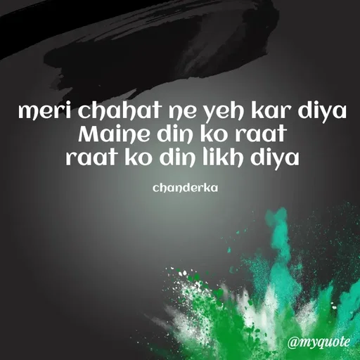 Quote by Chanderka Thakur - meri chahat ne yeh kar diya 
Maine din ko raat 
raat ko din likh diya 

chanderka - Made using Quotes Creator App, Post Maker App