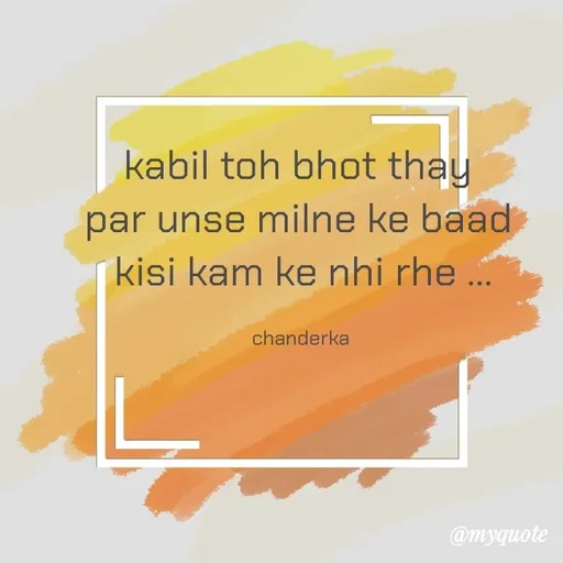 Quote by Chanderka Thakur - kabil toh bhot thay 
par unse milne ke baad 
kisi kam ke nhi rhe ...

chanderka  - Made using Quotes Creator App, Post Maker App