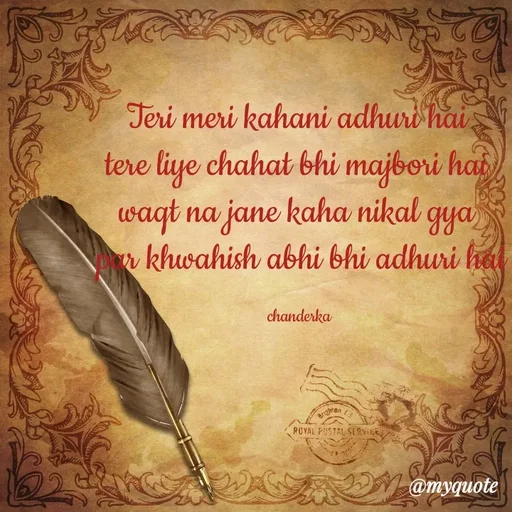 Quote by Chanderka Thakur - Teri meri kahani adhuri hai 
tere liye chahat bhi majbori hai 
waqt na jane kaha nikal gya 
par khwahish abhi bhi adhuri hai

chanderka  - Made using Quotes Creator App, Post Maker App