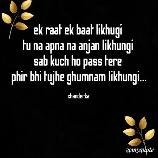 Quote by Chanderka Thakur - ek raat ek baat likhugi 
tu na apna na anjan likhungi 
sab kuch ho pass tere 
phir bhi tujhe ghumnam likhungi...

chanderka  - Made using Quotes Creator App, Post Maker App