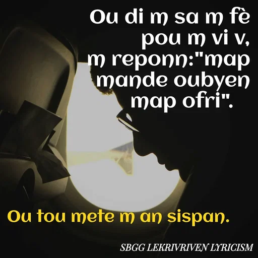 Quote by SBGG LEKRIVEN LYRICISM - Ou di m sa m fè pou m vi v,
m reponn:"map mande oubyen map ofri".   
Ou tou mete m an sispan. - Made using Quotes Creator App, Post Maker App