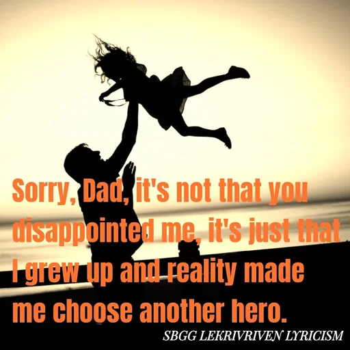 Quote by SBGG LEKRIVEN LYRICISM - Sorry, Dad, it's not that you disappointed me, it's just that I grew up and reality made me choose another hero. - Made using Quotes Creator App, Post Maker App