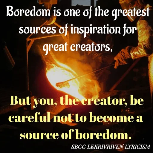 Quote by SBGG LEKRIVEN LYRICISM - Boredom is one of the greatest sources of inspiration for great creators, But you, the creator, be careful not to become a source of boredom. - Made using Quotes Creator App, Post Maker App