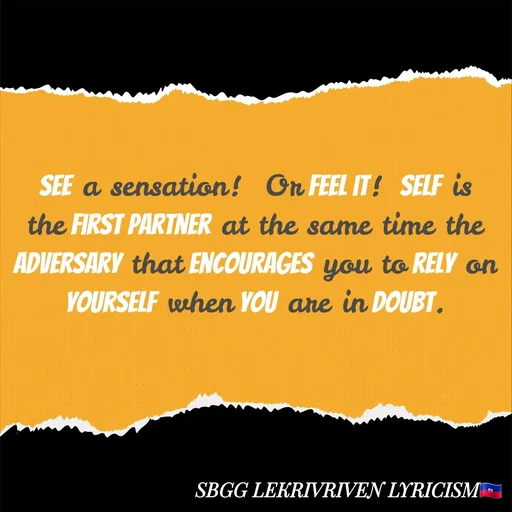 Quote by SBGG LEKRIVEN LYRICISM - See a sensation!  Or feel it!  Self is the first partner at the same time the adversary that encourages you to rely on yourself when you are in doubt. - Made using Quotes Creator App, Post Maker App