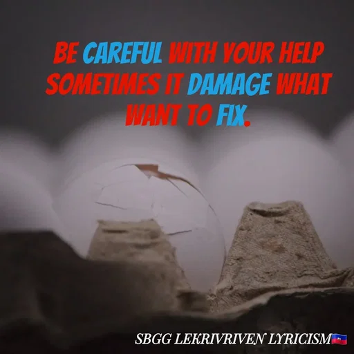 Quote by SBGG LEKRIVEN LYRICISM - Be careful with your help sometimes it damage what want to fix. - Made using Quotes Creator App, Post Maker App