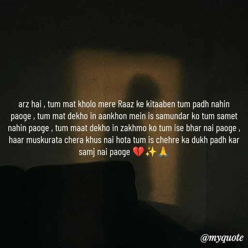 Quote by OM Soni - arz hai , tum mat kholo mere Raaz ke kitaaben tum padh nahin paoge , tum mat dekho in aankhon mein is samundar ko tum samet nahin paoge , tum maat dekho in zakhmo ko tum ise bhar nai paoge , haar muskurata chera khus nai hota tum is chehre ka dukh padh kar samj nai paoge 💔✨🙏 - Made using Quotes Creator App, Post Maker App