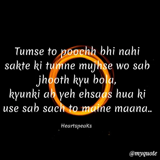 Quote by huma khan - Tumse to poochh bhi nahi sakte ki tumne mujhse wo sab jhooth kyu bola,
kyunki ab yeh ehsaas hua ki use sab sach to maine maana..

HeartspeaKs  - Made using Quotes Creator App, Post Maker App