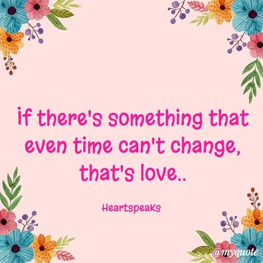 Quote by huma khan - If there's something that even time can't change,
that's love..

HeartspeaKs  - Made using Quotes Creator App, Post Maker App
