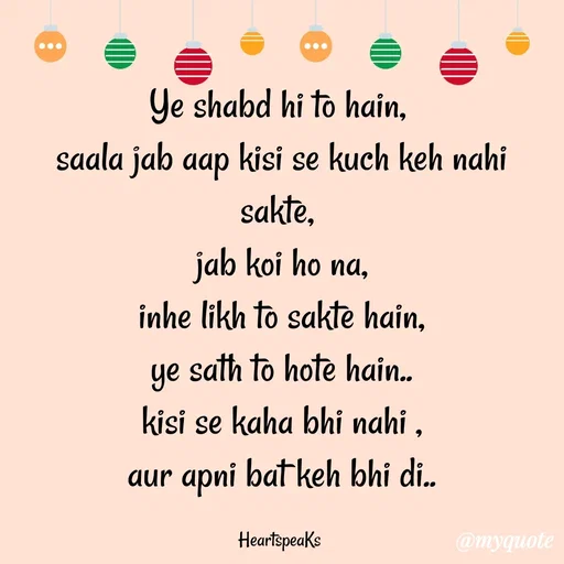 Quote by huma khan - Ye shabd hi to hain, 
saala jab aap kisi se kuch keh nahi sakte, 
jab koi ho na,
inhe likh to sakte hain,
ye sath to hote hain..
kisi se kaha bhi nahi ,
aur apni bat keh bhi di..

HeartspeaKs  - Made using Quotes Creator App, Post Maker App