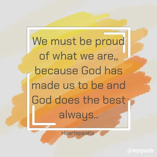 Quote by huma khan - We must be proud of what we are,, because God has made us to be and God does the best always..

HeartspeaKs  - Made using Quotes Creator App, Post Maker App