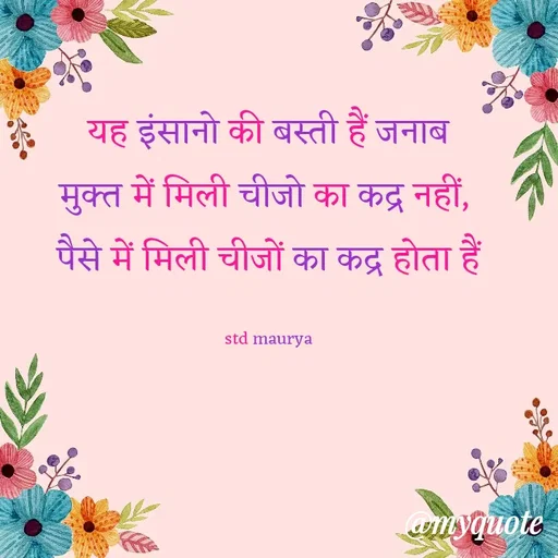 Quote by std maurya - यह इंसानो की बस्ती हैं जनाब
मुक्त में मिली चीजो का कद्र नहीं, 
पैसे में मिली चीजों का कद्र होता हैं

std maurya - Made using Quotes Creator App, Post Maker App