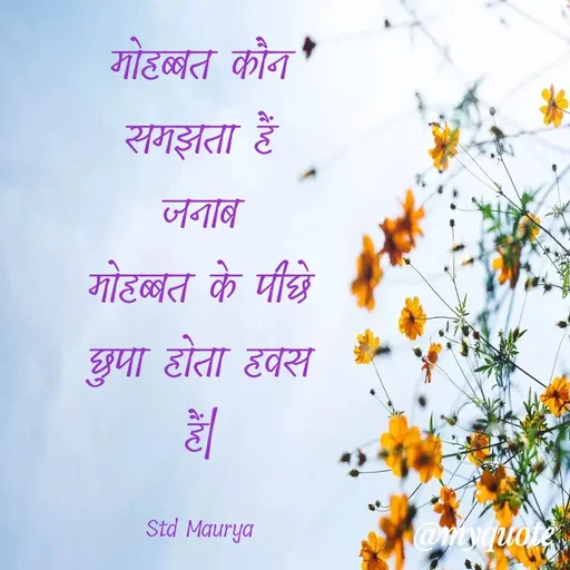 Quote by std maurya - मोहब्बत कौन समझता हैं जनाब
मोहब्बत के पीछे छुपा होता हवस हैं|

Std Maurya - Made using Quotes Creator App, Post Maker App