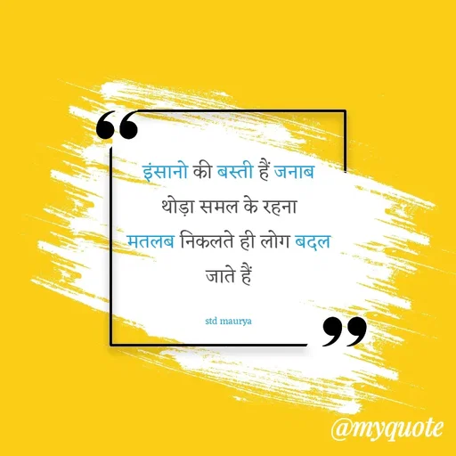 Quote by std maurya - इंसानो की बस्ती हैं जनाब
थोड़ा समल के रहना
मतलब निकलते ही लोग बदल जाते हैं

std maurya - Made using Quotes Creator App, Post Maker App