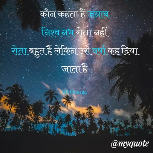 Quote by std maurya - कौन कहता हैं जनाब
निरव नभ रोता नहीं
रोता बहुत हैं लेकिन उसे वर्षा कह दिया जाता हैं

Std Maurya - Made using Quotes Creator App, Post Maker App
