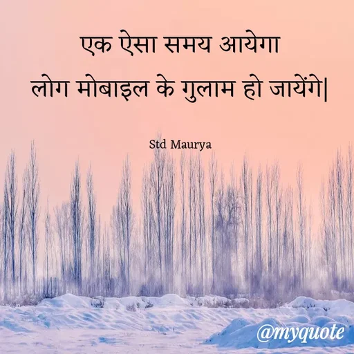 Quote by std maurya - एक ऐसा समय आयेगा
लोग मोबाइल के गुलाम हो जायेंगे|

Std Maurya - Made using Quotes Creator App, Post Maker App