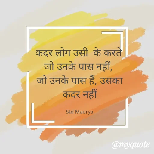 Quote by std maurya - कदर लोग उसी  के करते 
जो उनके पास नहीं, 
जो उनके पास हैं, उसका कदर नहीं

Std Maurya - Made using Quotes Creator App, Post Maker App