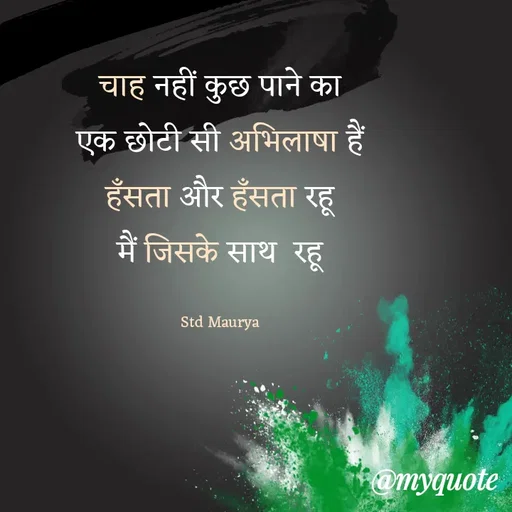 Quote by std maurya - चाह नहीं कुछ पाने का
एक छोटी सी अभिलाषा हैं
हँसता और हँसता रहू
मैं जिसके साथ  रहू

Std Maurya - Made using Quotes Creator App, Post Maker App