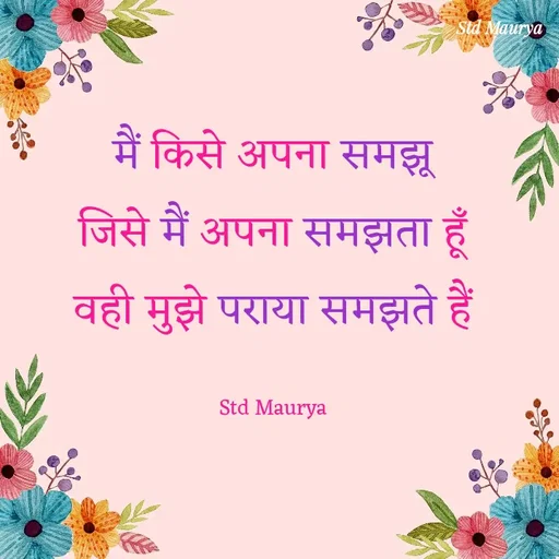 Quote by std maurya - मैं किसे अपना समझू
जिसे मैं अपना समझता हूँ
वही मुझे पराया समझते हैं

Std Maurya - Made using Quotes Creator App, Post Maker App