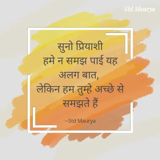 Quote by std maurya - सुनो प्रियाशी
हमे न समझ पाई यह अलग बात, 
लेकिन हम तुम्हे अच्छे से समझते हैं

--Std Maurya - Made using Quotes Creator App, Post Maker App