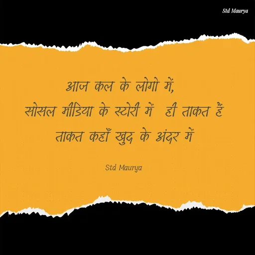 Quote by std maurya - आज कल के लोगो में, 
सोसल मीडिया के स्टोरी में  ही ताकत हैं
ताकत कहाँ खुद के अंदर में

Std Maurya - Made using Quotes Creator App, Post Maker App