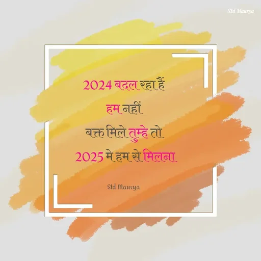 Quote by std maurya - 2024 बदल रहा हैं
हम नहीं
बक्त मिले तुम्हे तो
 2025 मे हम से मिलना

Std Maurya - Made using Quotes Creator App, Post Maker App