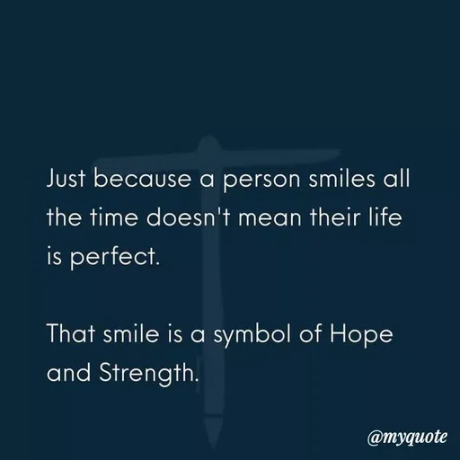Quote by Nirjara Rai - Just because a person smiles all
the time doesn't mean their life
is perfect.
That smile is a symbol of Hope
and Strength.
@тудиote
 - Made using Quotes Creator App, Post Maker App