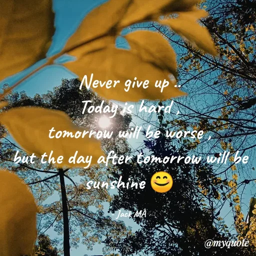 Quote by Nirjara Rai - Never give up
Today is hard
tomorrow wi/ be worse
but the day after tomorrow will be
sunshine
Jack MA
@myquote
 - Made using Quotes Creator App, Post Maker App