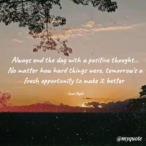 Quote by Nirjara Rai - Always end the day with a positive thought.
No matter how hard things were, tomorrow's a
fresh opportunity to make it better
- Good Night
@myquote
 - Made using Quotes Creator App, Post Maker App