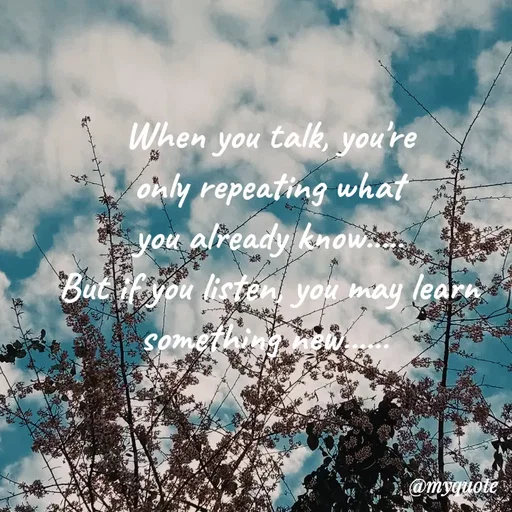 Quote by Nirjara Rai - When you talk, you're
only repeating what
you already knowie,
But if you listen you may learn
Something
@myguote
 - Made using Quotes Creator App, Post Maker App