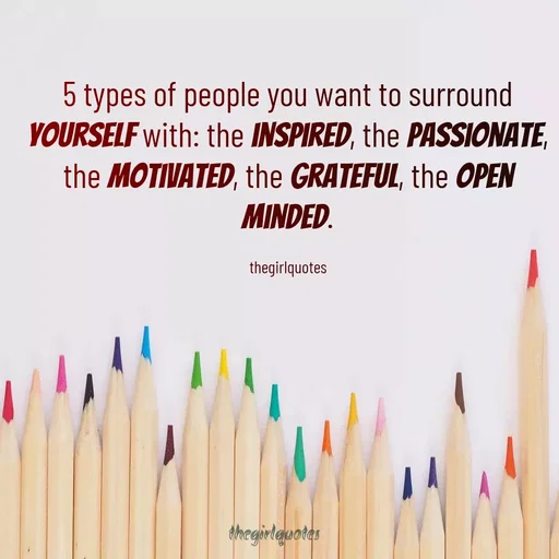 Quote by Sumaiya Fathima - 5 types of people you want to surround
YOURSELF with: the INSPIRED, the PASSIONATE,
the MOTIVATED, the GRATEFUL, the OPEN
MINDED.
thegirlquotes
hegirlgmotas
 - Made using Quotes Creator App, Post Maker App