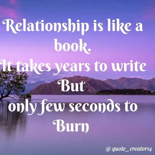 Quote by Rishana Risha - Relationship is like a
book.
It takes years to write
But
only few seconds to
Burn
@ quote_creator14
 - Made using Quotes Creator App, Post Maker App