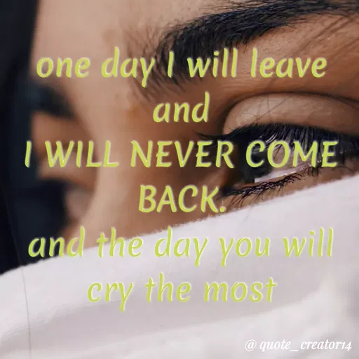 Quote by Rishana Risha - one day I will leave
and
I WILL NEVER COME
BACK
and the day you will
ery the most
@ quote_creator14
 - Made using Quotes Creator App, Post Maker App