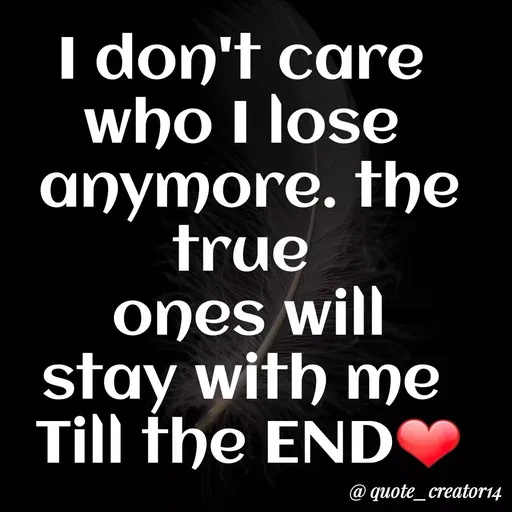 Quote by Rishana Risha - I don't care
who I lose
anymore. the
true
Ones will
stay with me
Till the END
@ quote_creator14
 - Made using Quotes Creator App, Post Maker App