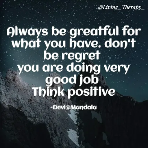 Quote by Mandala Devi - @Living_Therapy_
Always be greatful for
what you have. don't
be regret
you are doing very
good job
Think positive
-Devi@Mandala
 - Made using Quotes Creator App, Post Maker App