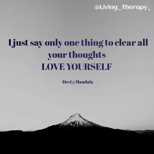 Quote by Mandala Devi - @Living Therapy_
Ijust say only one thing to clear all
your thoughts
LOVE YOURSELF
-Devi@Mandala
 - Made using Quotes Creator App, Post Maker App